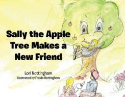 Sally The Apple Tree Makes A New Friend di LORI NOTTINGHAM edito da Lightning Source Uk Ltd