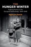The Hunger Winter: Fighting Famine in the Occupied Netherlands, 1944-1945 di Ingrid de Zwarte edito da CAMBRIDGE
