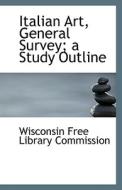 Italian Art, General Survey; A Study Outline di Wisconsin Free Library Commission edito da Bibliolife