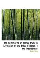 The Reformation In France From The Revocation Of The Edict Of Nantes To The Incorporation di Richard Heath edito da Bibliolife