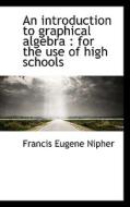 An Introduction To Graphical Algebra di Francis Eugene Nipher edito da Bibliolife