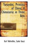 Turandot, Princess Of China; A Chinoiserie In Three Acts di Karl Vollmller, Carlo Gozzi edito da Bibliolife