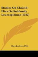 Studies on Chalcid-Flies on Subfamily Leucospidinae (1922) di Clara Jamieson Weld edito da Kessinger Publishing