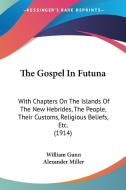 The Gospel in Futuna: With Chapters on the Islands of the New Hebrides, the People, Their Customs, Religious Beliefs, Etc. (1914) di William Gunn edito da Kessinger Publishing