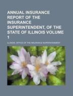 Annual Insurance Report of the Insurance Superintendent, of the State of Illinois Volume 1 di Illinois Office Superintendent edito da Rarebooksclub.com