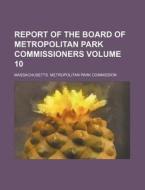 Report of the Board of Metropolitan Park Commissioners Volume 10 di Massachusetts Commission edito da Rarebooksclub.com
