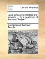 Laws Concerning Masters And Servants, ... By A Gentleman Of The Inner-temple. di Gentleman of the Inner-Temple edito da Gale Ecco, Print Editions