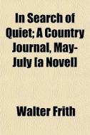 In Search Of Quiet; A Country Journal, M di Walter Frith edito da General Books
