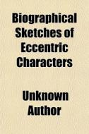 Biographical Sketches Of Eccentric Chara di Unknown Author edito da General Books