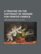 A Treatise On The Copyright Of Designs F di James Emerson Tennent edito da Rarebooksclub.com
