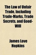 The Law Of Unfair Trade, Including Trade di James Love Hopkins edito da General Books