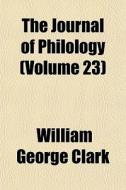 The Journal Of Philology Volume 23 di William George Clark edito da General Books