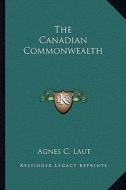 The Canadian Commonwealth di Agnes Christina Laut edito da Kessinger Publishing