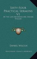 Sixty-Four Practical Sermons V1: By the Late Reverend Mr. Daniel Wilcox di Daniel Wilcox edito da Kessinger Publishing