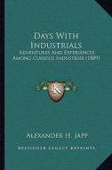 Days with Industrials: Adventures and Experiences Among Curious Industries (1889) di Alexander H. Japp edito da Kessinger Publishing