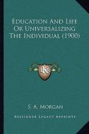 Education and Life or Universalizing the Individual (1900) di S. A. Morgan edito da Kessinger Publishing