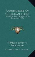 Foundations of Christian Belief: Studies in the Philosophy of Religion (1915) di Francis Lorette Strickland edito da Kessinger Publishing