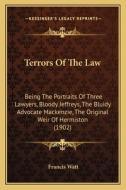 Terrors of the Law: Being the Portraits of Three Lawyers, Bloody Jeffreys, the Bluidy Advocate MacKenzie, the Original Weir of Hermiston ( di Francis Watt edito da Kessinger Publishing