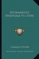 Ritiramento Spirituale V1 (1704) di Camillo Ettori edito da Kessinger Publishing