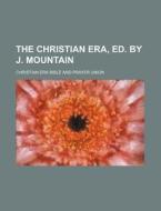 The Christian Era, Ed. by J. Mountain di Christian Era Bible and Union edito da Rarebooksclub.com