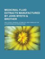 Medicinal Fluid Extracts Manufactured By John Wyeth & Brother; With Doses, Remedial Attributes, And Formulae For Extemporaneous Preparations di United States Congress Senate, Anonymous edito da Rarebooksclub.com