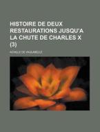 Histoire De Deux Restaurations Jusqu\'a La Chute De Charles X (3) di U S Government, Achille De Vaulabelle edito da Rarebooksclub.com