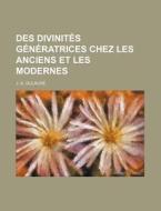 Des Divinites Generatrices Chez Les Anciens Et Les Modernes di J.-a. Dulaure edito da General Books Llc