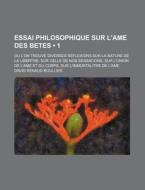 Essai Philosophique Sur L'ame Des Betes (1); Ou L'on Trouve Diverses Reflexions Sur La Nature De La LibertÃ¢â€žâ€”e, Sur Celle De Nos Sensations, Sur  di David Renaud Boullier edito da General Books Llc