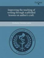 Improving The Teaching Of Writing Through Scaffolded Lessons On Author\'s Craft. di Kimberly Christine Lanza edito da Proquest, Umi Dissertation Publishing