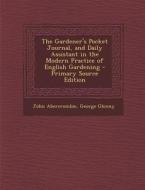 The Gardener's Pocket Journal, and Daily Assistant in the Modern Practice of English Gardening di John Abercrombie, George Glenny edito da Nabu Press