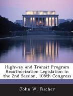 Highway And Transit Program Reauthorization Legislation In The 2nd Session, 108th Congress di John W Fischer edito da Bibliogov