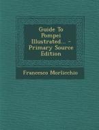 Guide to Pompei Illustrated... di Francesco Morlicchio edito da Nabu Press