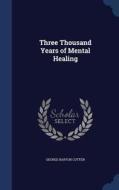 Three Thousand Years Of Mental Healing di George Barton Cutten edito da Sagwan Press