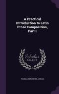 A Practical Introduction To Latin Prose Composition, Part 1 di Thomas Kerchever Arnold edito da Palala Press
