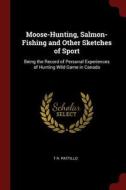 Moose-Hunting, Salmon-Fishing and Other Sketches of Sport: Being the Record of Personal Experiences of Hunting Wild Game di T. R. Pattillo edito da CHIZINE PUBN