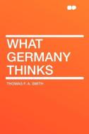 What Germany Thinks di Thomas F. A. Smith edito da HardPress Publishing