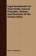 Legal Investments For Trust Funds; General Principles, Statutes And Decisions Of The Various States di Frank C Mckinney edito da Style Press