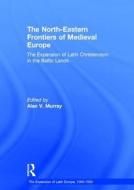 The North-Eastern Frontiers of Medieval Europe di Alan V. Murray edito da Routledge