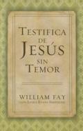 Testifica de Jesús Sin Temor di William Fay, Linda Evans Shepherd edito da B&H Espanol