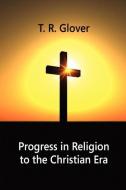 Progress in Religion to the Christian Era di T. R. Glover edito da Wildside Press
