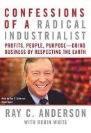 Confessions of a Radical Industrialist: Profits, People, Purpose--Doing Business by Respecting the Earth di Ray C. Anderson edito da Blackstone Audiobooks