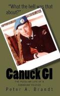 Canuck GI: The Peculiar Life of a Canadian Soldier di Peter A. Brandt edito da Createspace