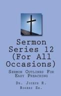 Sermon Series#12 (for All Occasions...): Sermon Outlines for Easy Preaching di Joseph R. Rogers, Dr Joseph R. Rogers Sr edito da Createspace