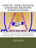 The Constitution, of Ipoti Wealth Creation Reunion: The Constitution, of Ipoti Wealth Creation Reunion di I. O. Jegede edito da Createspace