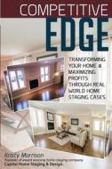 Competitive Edge: Transforming Your Home and Maximize Profits Through Real World Home Staging Cases. di Mrs Kristy a. Morrison edito da Createspace