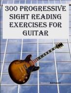 300 Progressive Sight Reading Exercises for Guitar di Robert Anthony edito da Createspace
