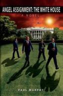 Angel Assignment: The White House: A Novel di Paul Murphy edito da Createspace