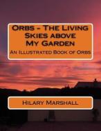 Orbs - The Living Skies Above My Garden: An Illustrated Book of Orbs di Hilary Marshall edito da Createspace
