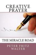 Creative Prayer: The Miracle Road di Peter Fritz Walter edito da Createspace