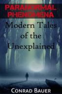 Paranormal Phenomena: Modern Tales of the Unexplained di Conrad Bauer edito da Createspace